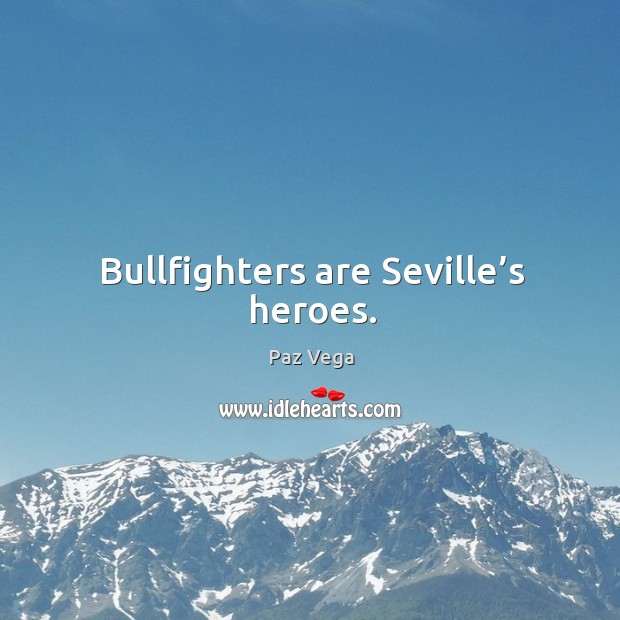 Bullfighters are seville’s heroes. Paz Vega Picture Quote