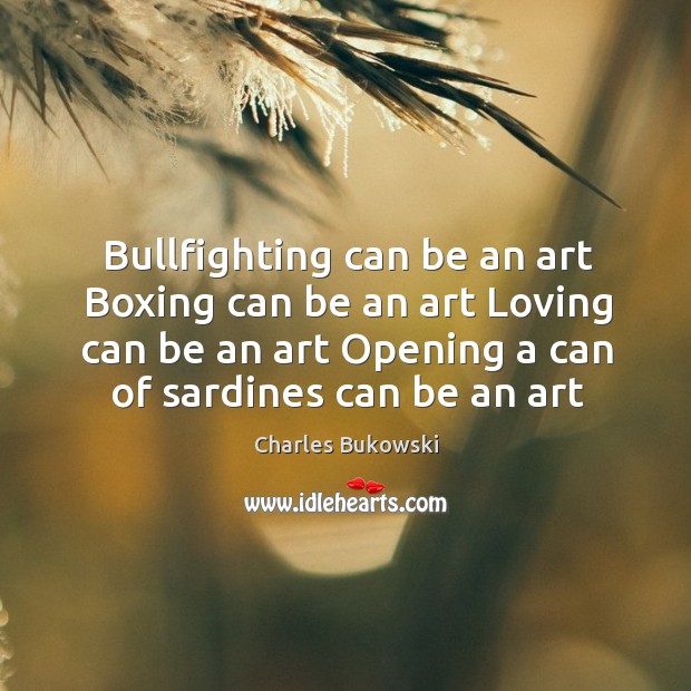 Bullfighting can be an art Boxing can be an art Loving can Charles Bukowski Picture Quote