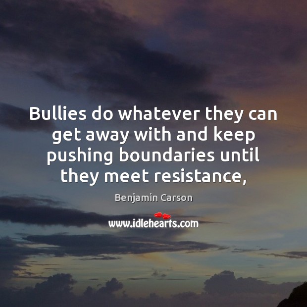 Bullies do whatever they can get away with and keep pushing boundaries Benjamin Carson Picture Quote