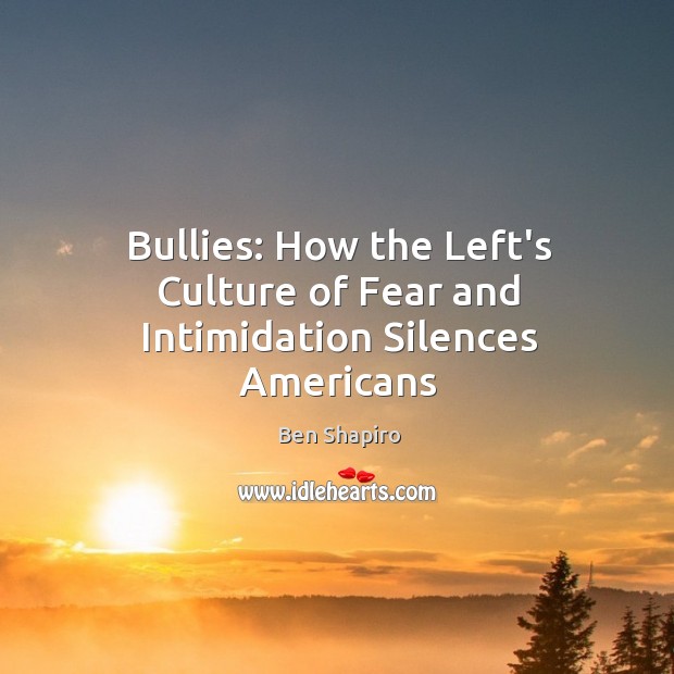Bullies: How the Left’s Culture of Fear and Intimidation Silences Americans Ben Shapiro Picture Quote