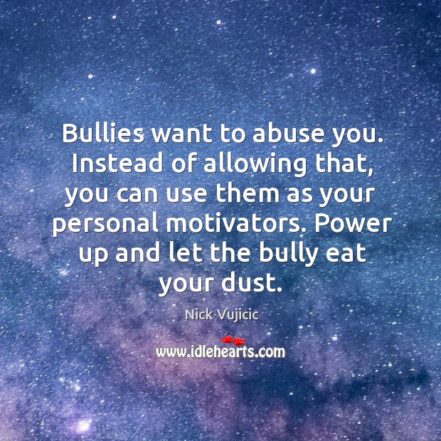 Bullies want to abuse you. Instead of allowing that, you can use Nick Vujicic Picture Quote