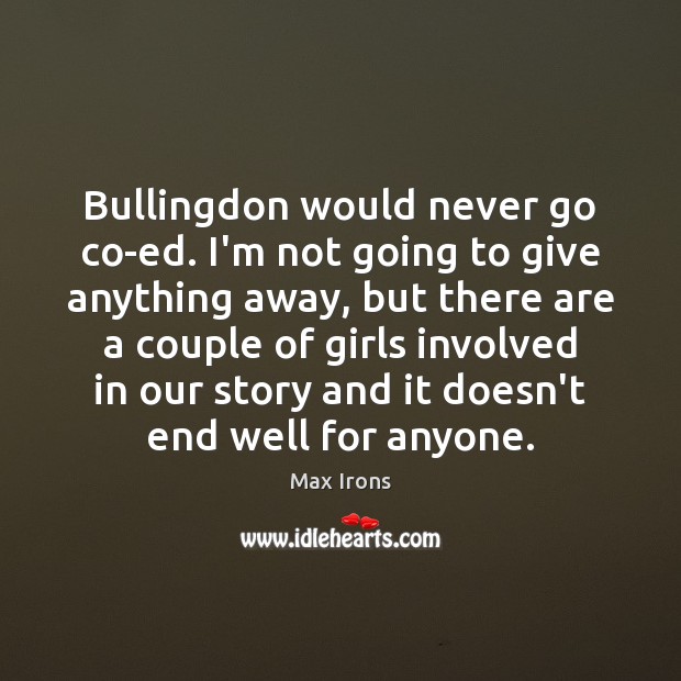Bullingdon would never go co-ed. I’m not going to give anything away, Image