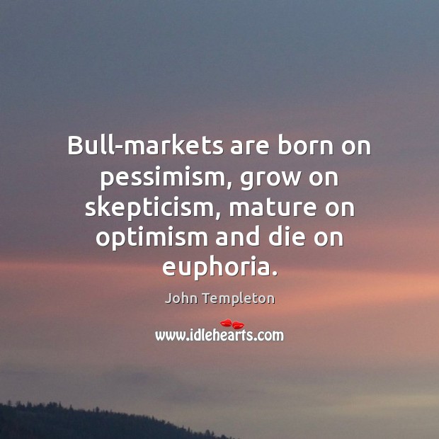 Bull-markets are born on pessimism, grow on skepticism, mature on optimism and John Templeton Picture Quote
