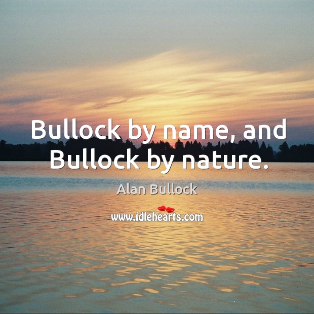 Bullock by name, and bullock by nature. Alan Bullock Picture Quote