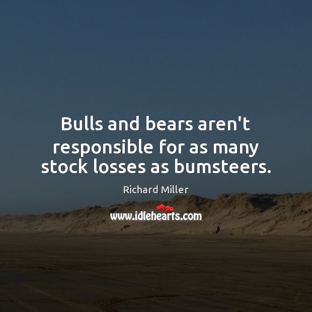 Bulls and bears aren’t responsible for as many stock losses as bumsteers. Richard Miller Picture Quote