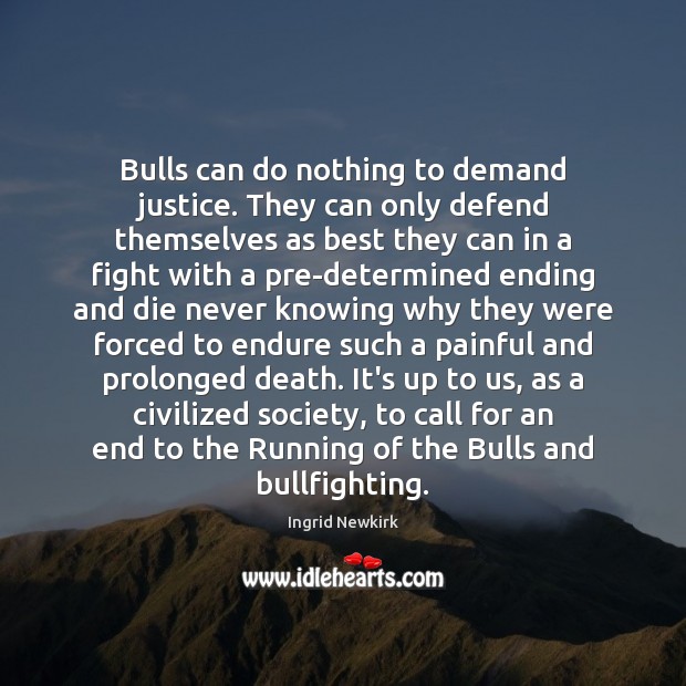 Bulls can do nothing to demand justice. They can only defend themselves Ingrid Newkirk Picture Quote