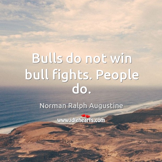 Bulls do not win bull fights. People do. Norman Ralph Augustine Picture Quote