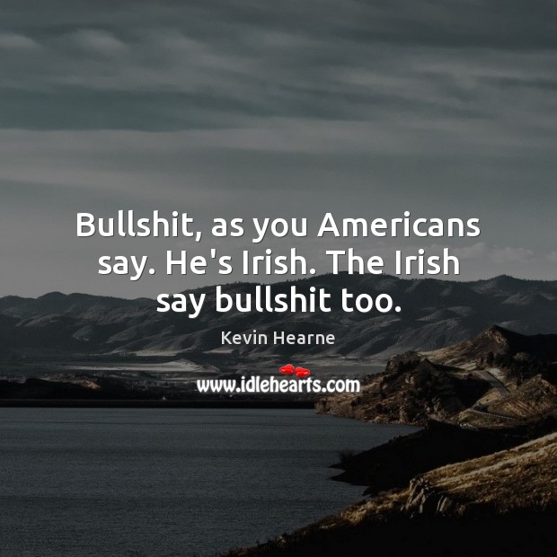 Bullshit, as you Americans say. He’s Irish. The Irish say bullshit too. Kevin Hearne Picture Quote