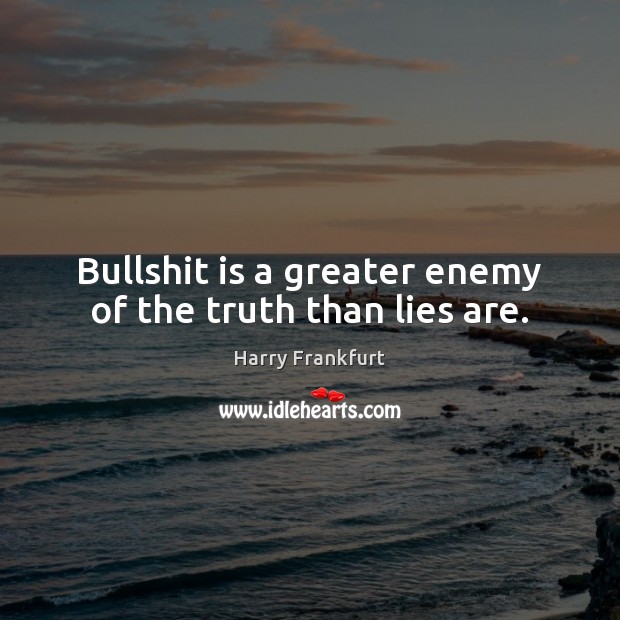 Bullshit is a greater enemy of the truth than lies are. Harry Frankfurt Picture Quote