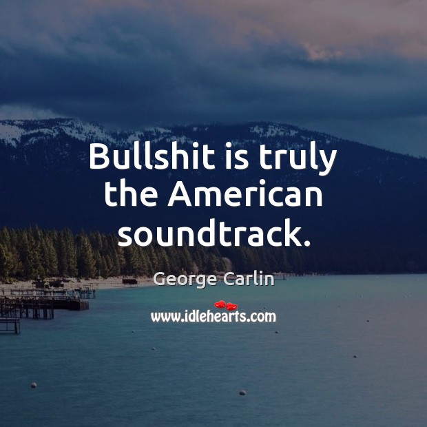 Bullshit is truly the American soundtrack. George Carlin Picture Quote