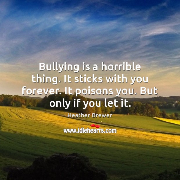 Bullying is a horrible thing. It sticks with you forever. It poisons Image