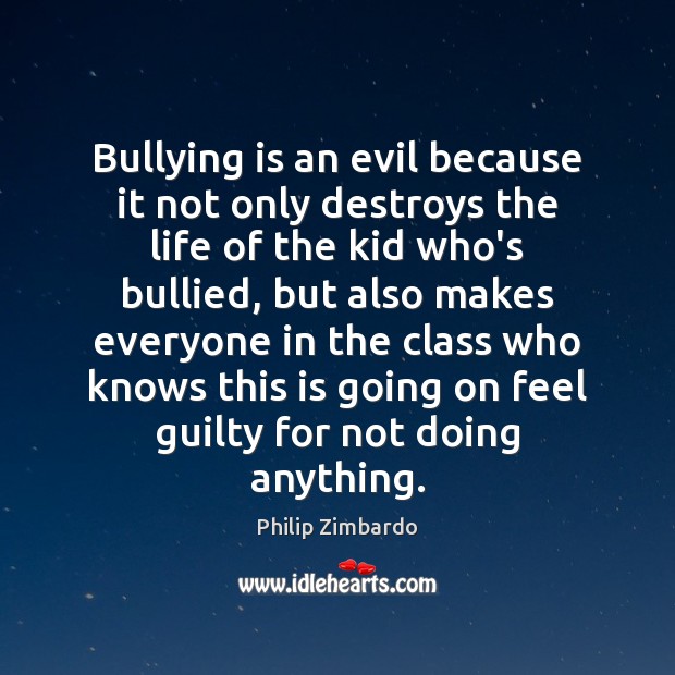 Bullying is an evil because it not only destroys the life of Philip Zimbardo Picture Quote