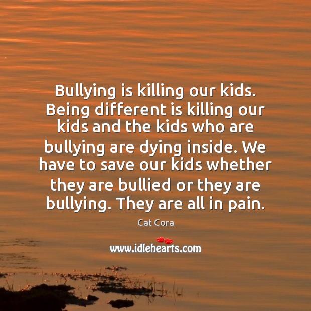 Bullying is killing our kids. Being different is killing our kids and Cat Cora Picture Quote