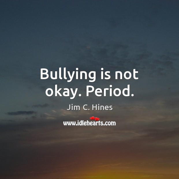 Bullying is not okay. Period. Jim C. Hines Picture Quote