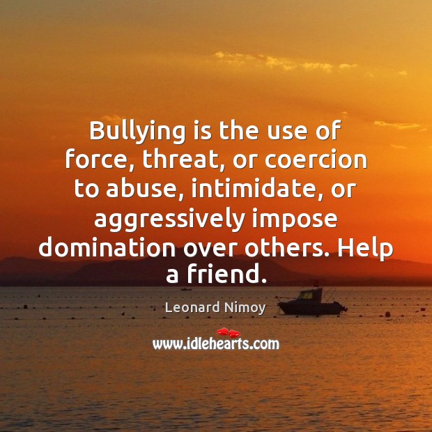 Bullying is the use of force, threat, or coercion to abuse, intimidate, Leonard Nimoy Picture Quote