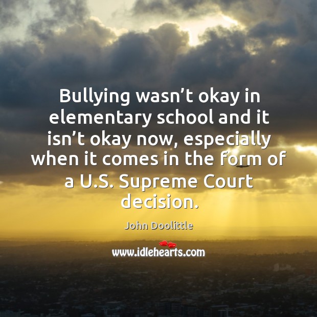 Bullying wasn’t okay in elementary school and it isn’t okay now, especially when John Doolittle Picture Quote