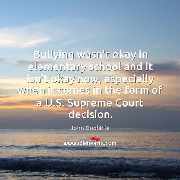 Bullying wasn’t okay in elementary school and it isn’t okay now, especially John Doolittle Picture Quote