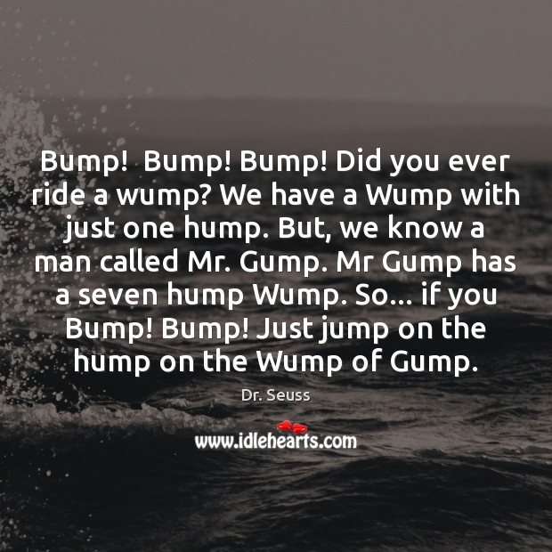 Bump!  Bump! Bump! Did you ever ride a wump? We have a Dr. Seuss Picture Quote
