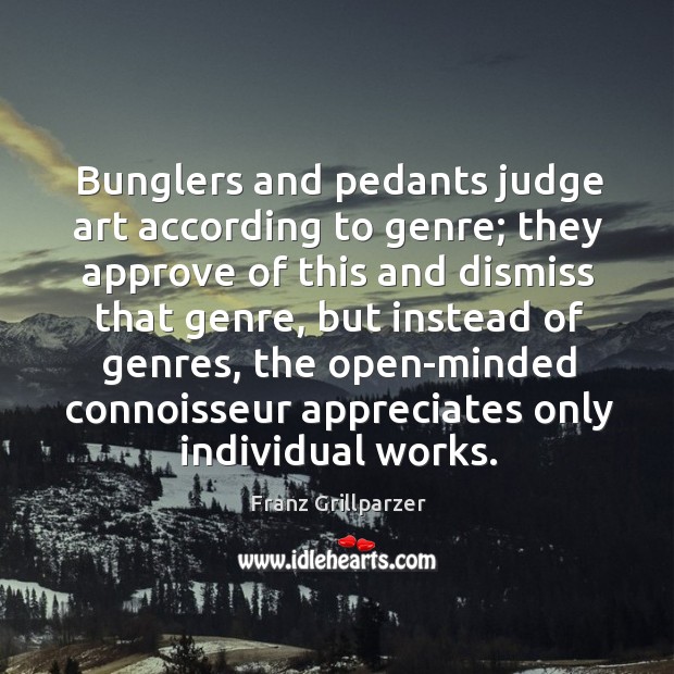 Bunglers and pedants judge art according to genre; they approve of this Image