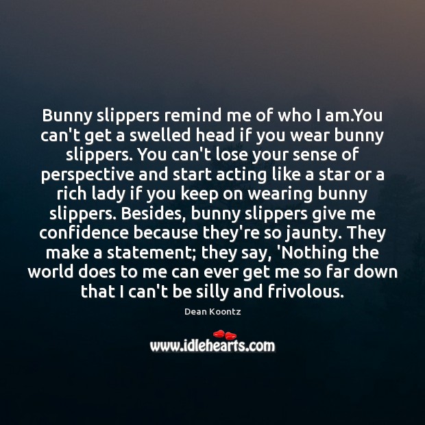 Bunny slippers remind me of who I am.You can’t get a Dean Koontz Picture Quote