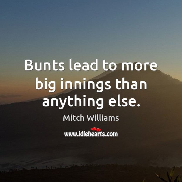 Bunts lead to more big innings than anything else. Mitch Williams Picture Quote