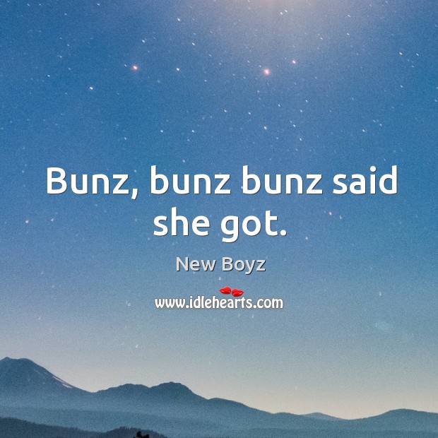 Bunz, bunz bunz said she got. New Boyz Picture Quote