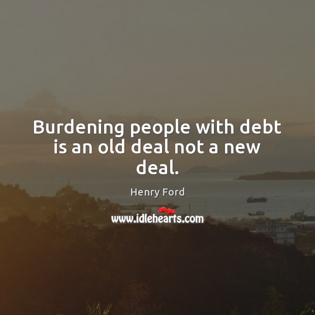 Burdening people with debt is an old deal not a new deal. Debt Quotes Image