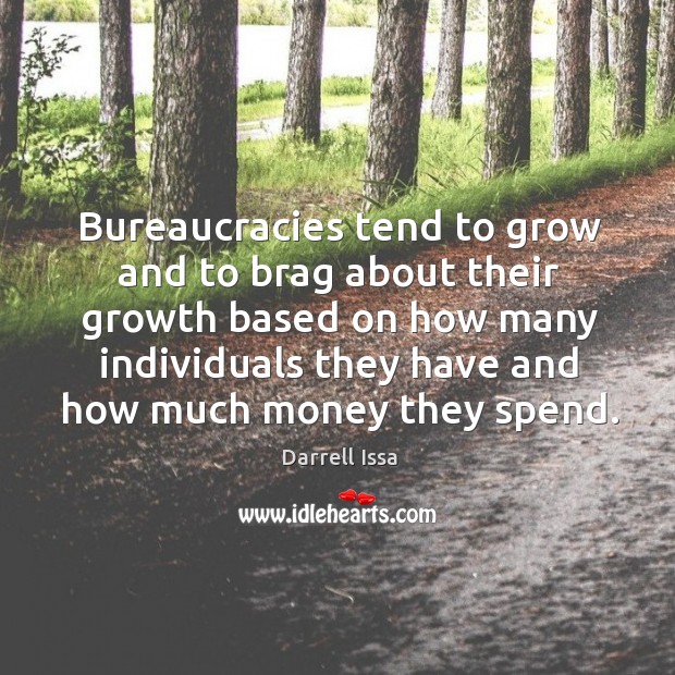 Bureaucracies tend to grow and to brag about their growth Darrell Issa Picture Quote