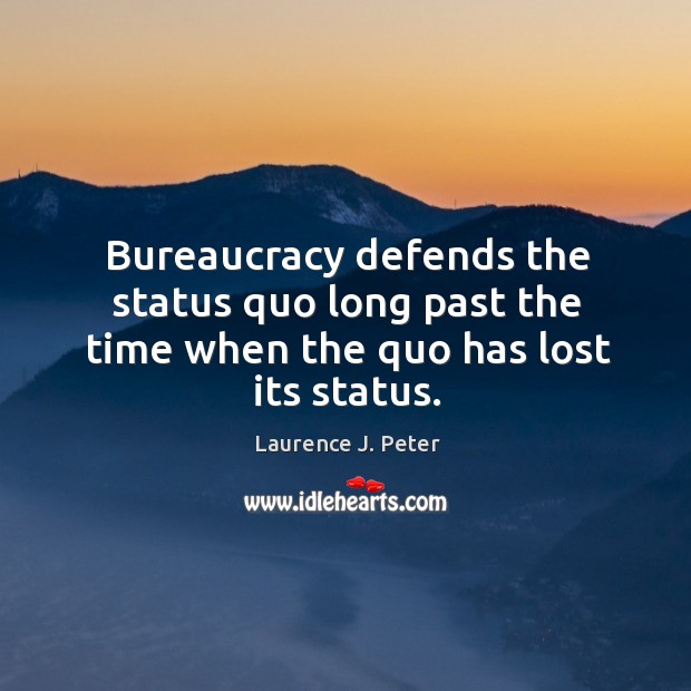 Bureaucracy defends the status quo long past the time when the quo has lost its status. Laurence J. Peter Picture Quote
