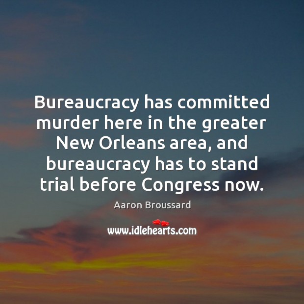 Bureaucracy has committed murder here in the greater New Orleans area, and Aaron Broussard Picture Quote
