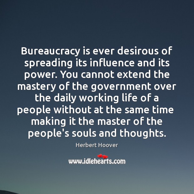 Bureaucracy is ever desirous of spreading its influence and its power. You Herbert Hoover Picture Quote