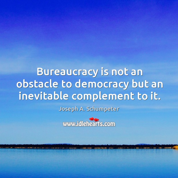 Bureaucracy is not an obstacle to democracy but an inevitable complement to it. Joseph A. Schumpeter Picture Quote