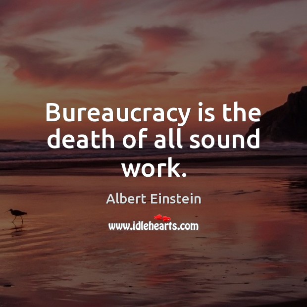 Bureaucracy is the death of all sound work. Albert Einstein Picture Quote