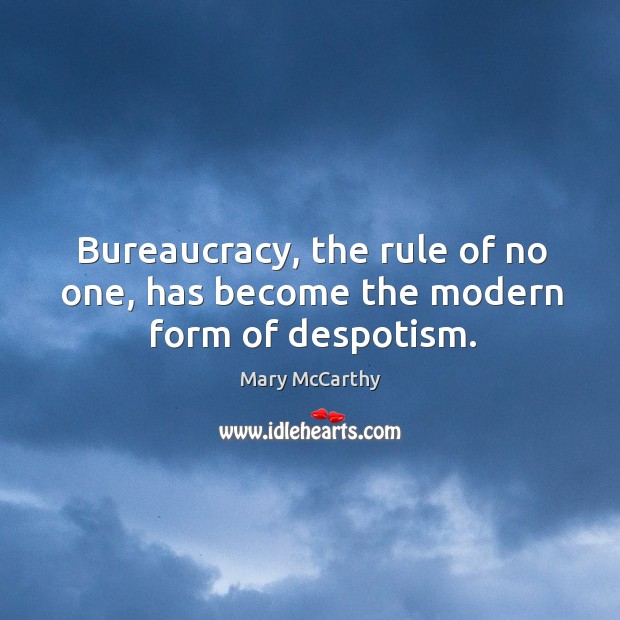 Bureaucracy, the rule of no one, has become the modern form of despotism. Mary McCarthy Picture Quote