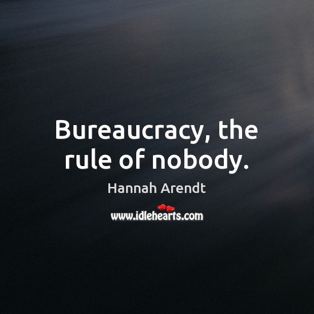 Bureaucracy, the rule of nobody. Hannah Arendt Picture Quote