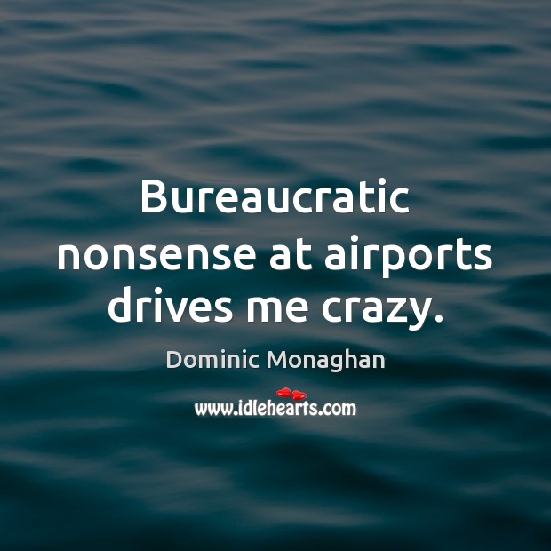 Bureaucratic nonsense at airports drives me crazy. Dominic Monaghan Picture Quote