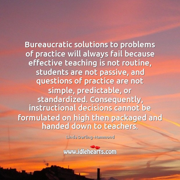Bureaucratic solutions to problems of practice will always fail because effective teaching Student Quotes Image
