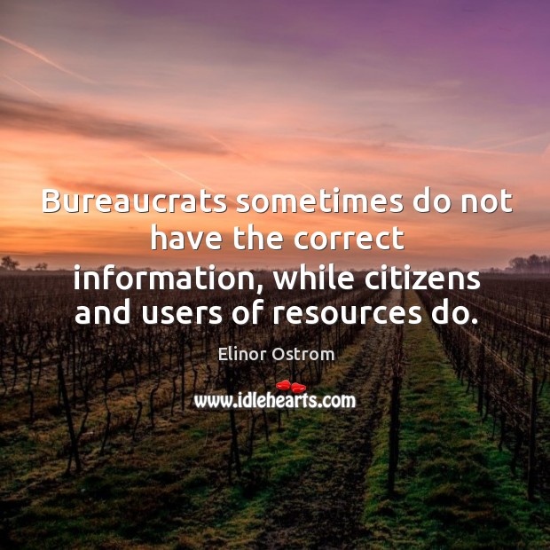 Bureaucrats sometimes do not have the correct information, while citizens and users Elinor Ostrom Picture Quote