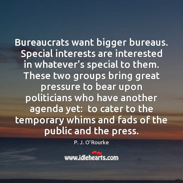 Bureaucrats want bigger bureaus. Special interests are interested in whatever’s special to P. J. O’Rourke Picture Quote