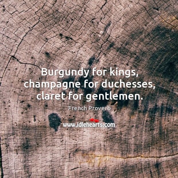 Burgundy for kings, champagne for duchesses, claret for gentlemen. Image