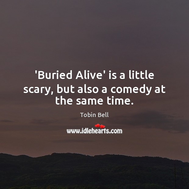 ‘Buried Alive’ is a little scary, but also a comedy at the same time. Tobin Bell Picture Quote