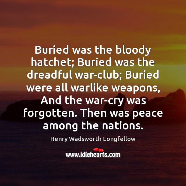 Buried was the bloody hatchet; Buried was the dreadful war-club; Buried were Henry Wadsworth Longfellow Picture Quote