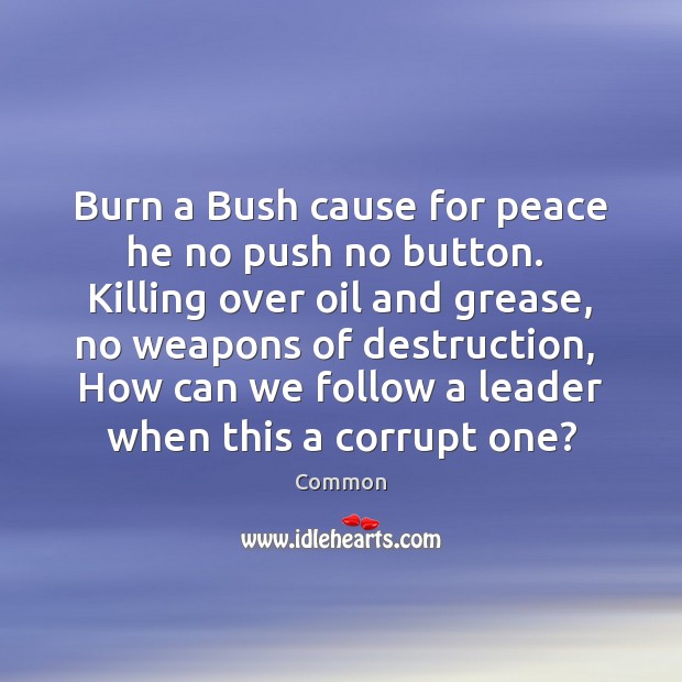 Burn a Bush cause for peace he no push no button.  Killing Common Picture Quote