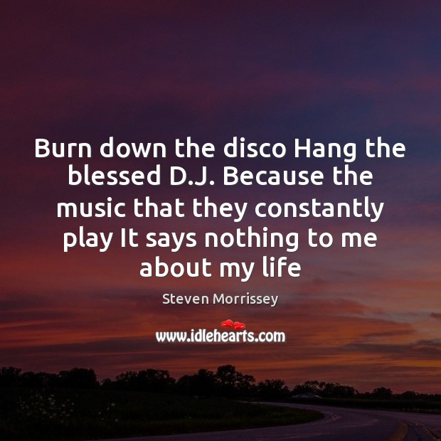 Burn down the disco Hang the blessed D.J. Because the music Steven Morrissey Picture Quote