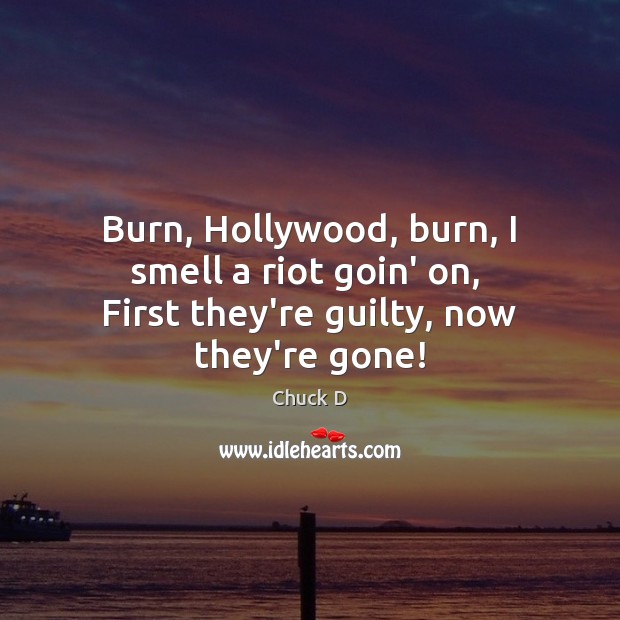 Burn, Hollywood, burn, I smell a riot goin’ on,  First they’re guilty, now they’re gone! Chuck D Picture Quote