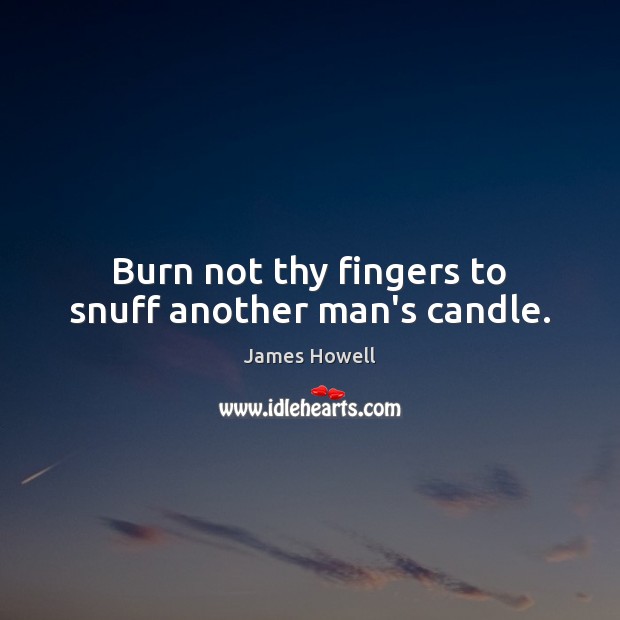 Burn not thy fingers to snuff another man’s candle. Image