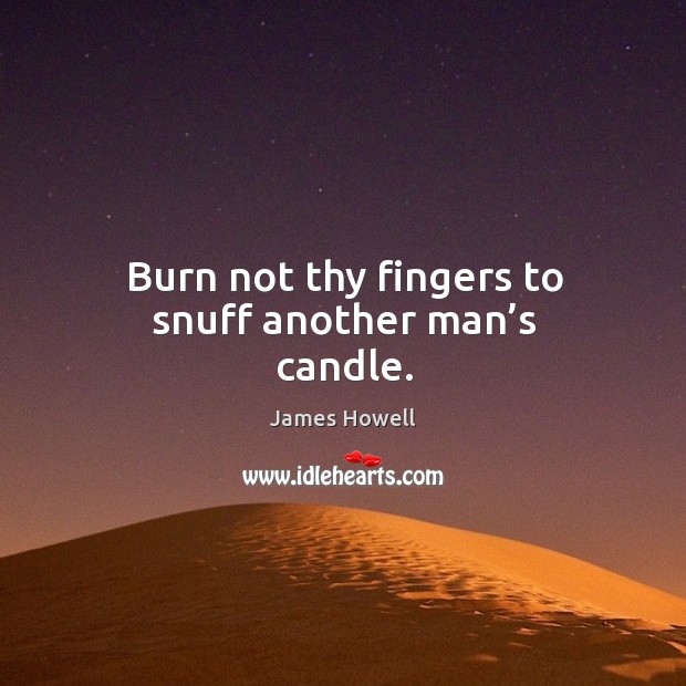 Burn not thy fingers to snuff another man’s candle. James Howell Picture Quote