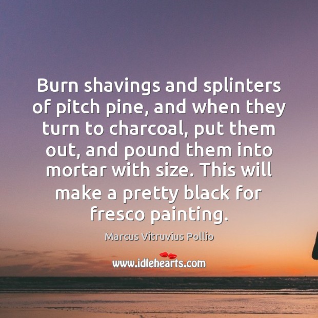 Burn shavings and splinters of pitch pine, and when they turn to Marcus Vitruvius Pollio Picture Quote