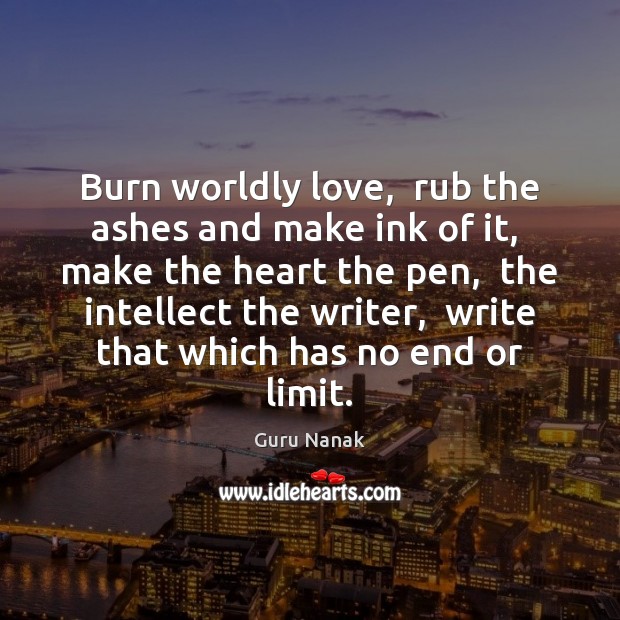 Burn worldly love,  rub the ashes and make ink of it,  make Guru Nanak Picture Quote