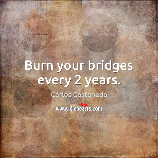 Burn your bridges every 2 years. Carlos Castaneda Picture Quote